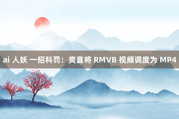 ai 人妖 一招科罚：爽直将 RMVB 视频调度为 MP4