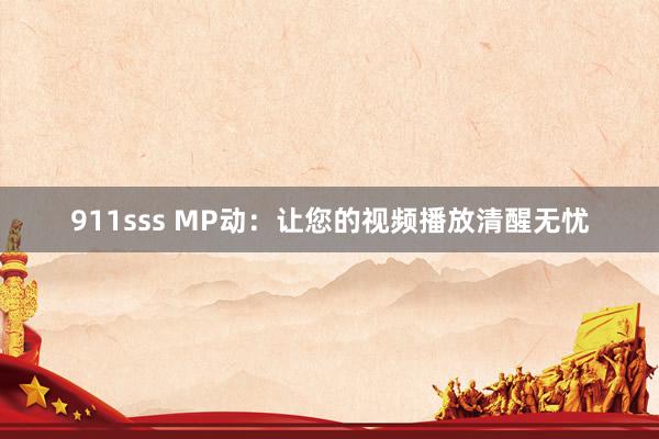 911sss MP动：让您的视频播放清醒无忧