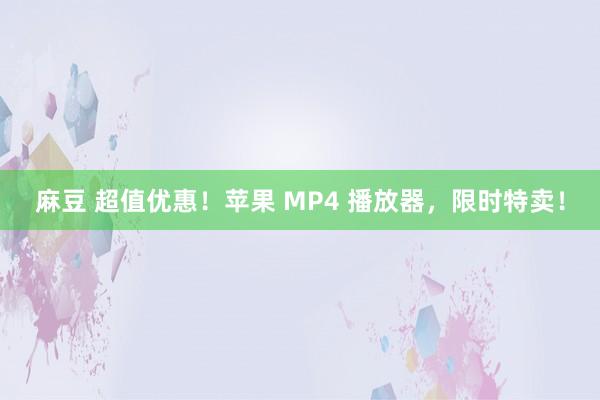 麻豆 超值优惠！苹果 MP4 播放器，限时特卖！