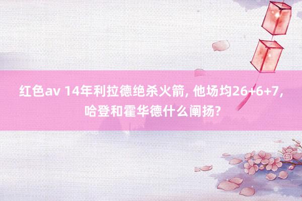 红色av 14年利拉德绝杀火箭, 他场均26+6+7, 哈登和霍华德什么阐扬?