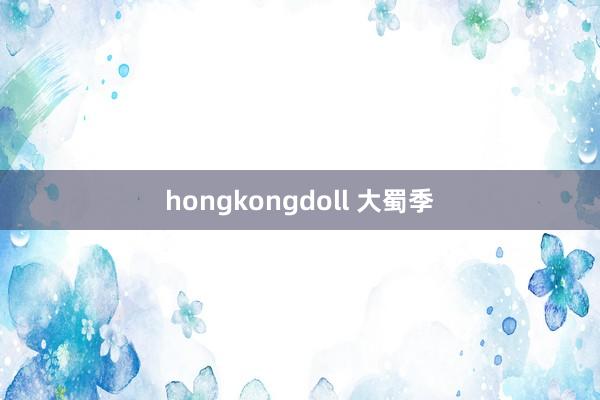 hongkongdoll 大蜀季