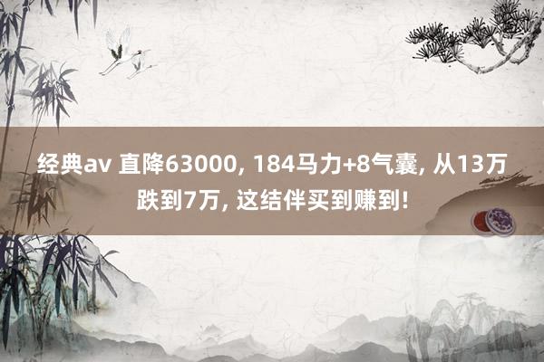 经典av 直降63000, 184马力+8气囊, 从13万跌到7万, 这结伴买到赚到!