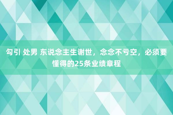 勾引 处男 东说念主生谢世，念念不亏空，必须要懂得的25条业绩章程