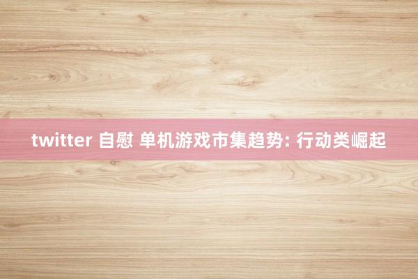 twitter 自慰 单机游戏市集趋势: 行动类崛起