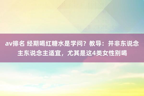 av排名 经期喝红糖水是学问？教导：并非东说念主东说念主适宜，尤其是这4类女性别喝