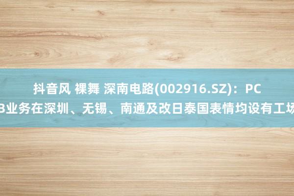 抖音风 裸舞 深南电路(002916.SZ)：PCB业务在深圳、无锡、南通及改日泰国表情均设有工场