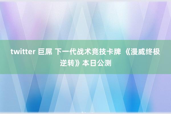 twitter 巨屌 下一代战术竞技卡牌 《漫威终极逆转》本日公测