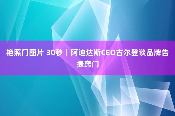 艳照门图片 30秒｜阿迪达斯CEO古尔登谈品牌告捷窍门