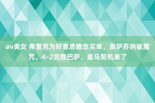 av美女 弗里克为好意思瞻念买单，奥萨苏纳破魔咒，4-2完胜巴萨，皇马契机来了