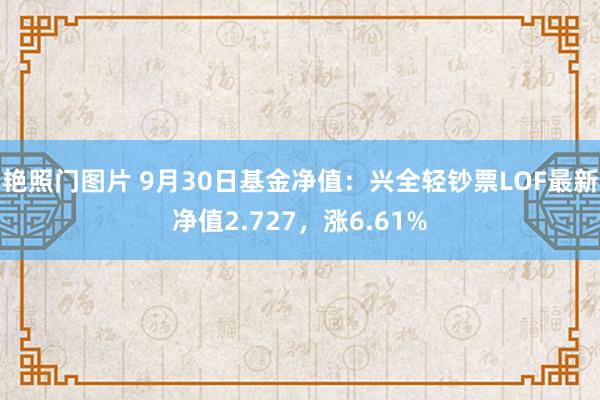 艳照门图片 9月30日基金净值：兴全轻钞票LOF最新净值2.727，涨6.61%