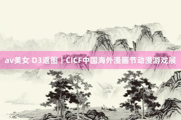 av美女 D3返图｜CICF中国海外漫画节动漫游戏展