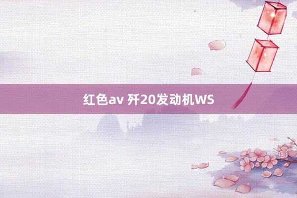 红色av 歼20发动机WS