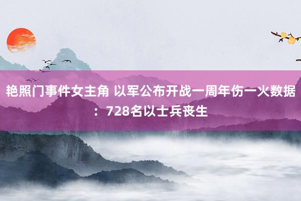 艳照门事件女主角 以军公布开战一周年伤一火数据：728名以士兵丧生