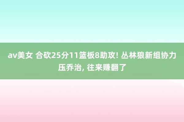 av美女 合砍25分11篮板8助攻! 丛林狼新组协力压乔治, 往来赚翻了