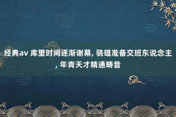 经典av 库里时间逐渐谢幕, 骁雄准备交班东说念主, 年青天才精通畴昔