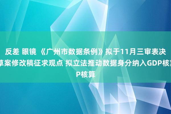 反差 眼镜 《广州市数据条例》拟于11月三审表决 草案修改稿征求观点 拟立法推动数据身分纳入GDP核算