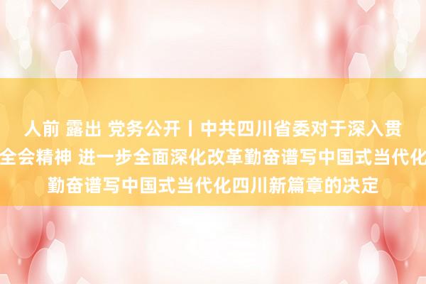 人前 露出 党务公开丨中共四川省委对于深入贯彻党的二十届三中全会精神 进一步全面深化改革勤奋谱写中国式当代化四川新篇章的决定