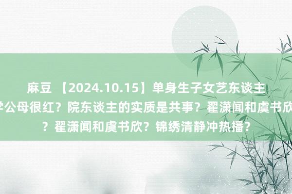 麻豆 【2024.10.15】单身生子女艺东谈主？关晓彤鹿晗？晚学公母很红？院东谈主的实质是共事？翟潇闻和虞书欣？锦绣清静冲热播？