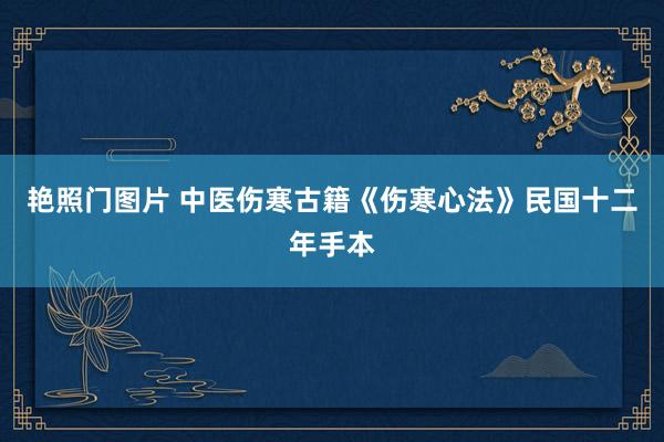 艳照门图片 中医伤寒古籍《伤寒心法》民国十二年手本