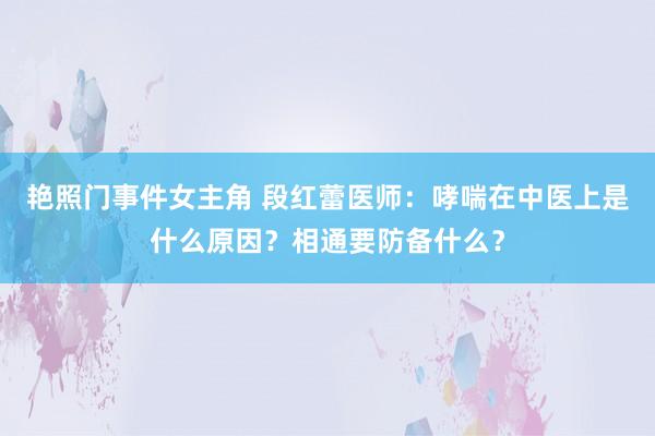 艳照门事件女主角 段红蕾医师：哮喘在中医上是什么原因？相通要防备什么？