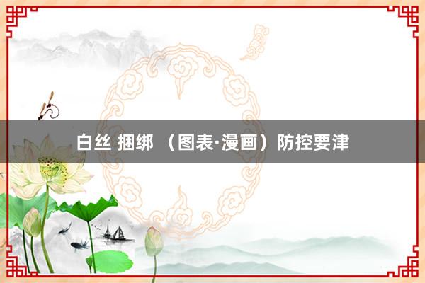 白丝 捆绑 （图表·漫画）防控要津