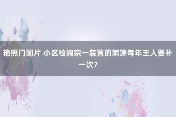 艳照门图片 小区检阅宗一装置的雨篷每年王人要补一次？