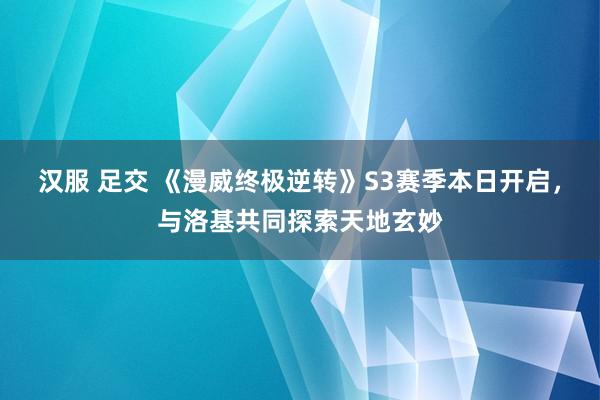 汉服 足交 《漫威终极逆转》S3赛季本日开启，与洛基共同探索天地玄妙