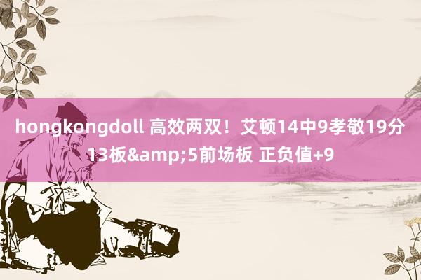 hongkongdoll 高效两双！艾顿14中9孝敬19分13板&5前场板 正负值+9