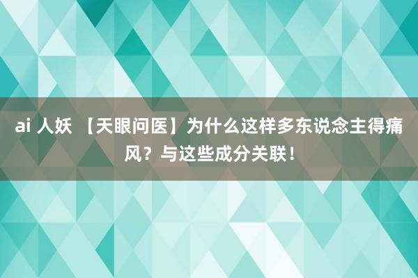 ai 人妖 【天眼问医】为什么这样多东说念主得痛风？与这些成分关联！