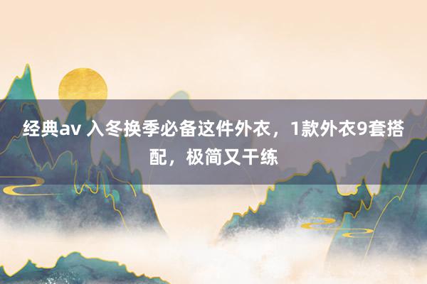 经典av 入冬换季必备这件外衣，1款外衣9套搭配，极简又干练