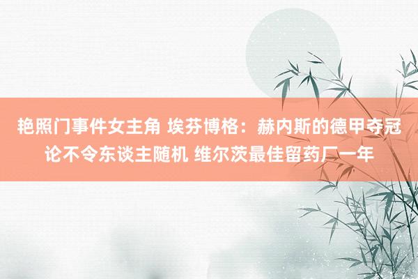 艳照门事件女主角 埃芬博格：赫内斯的德甲夺冠论不令东谈主随机 维尔茨最佳留药厂一年