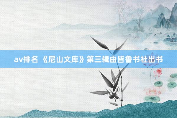 av排名 《尼山文库》第三辑由皆鲁书社出书