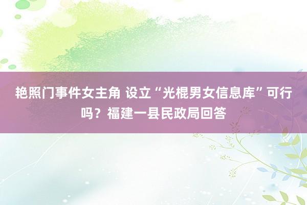 艳照门事件女主角 设立“光棍男女信息库”可行吗？福建一县民政局回答