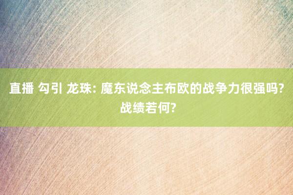 直播 勾引 龙珠: 魔东说念主布欧的战争力很强吗? 战绩若何?