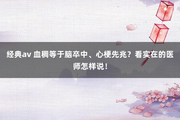 经典av 血稠等于脑卒中、心梗先兆？看实在的医师怎样说！