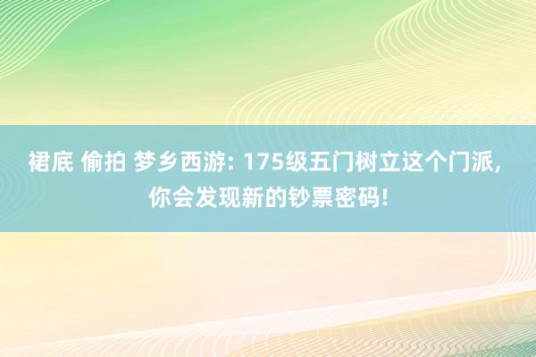 裙底 偷拍 梦乡西游: 175级五门树立这个门派, 你会发现新的钞票密码!