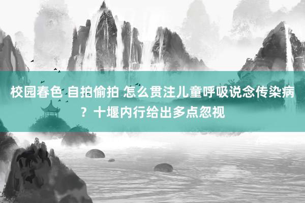 校园春色 自拍偷拍 怎么贯注儿童呼吸说念传染病？十堰内行给出多点忽视