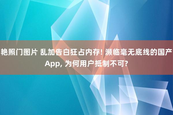 艳照门图片 乱加告白狂占内存! 濒临毫无底线的国产App, 为何用户抵制不可?