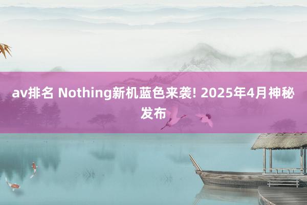 av排名 Nothing新机蓝色来袭! 2025年4月神秘发布