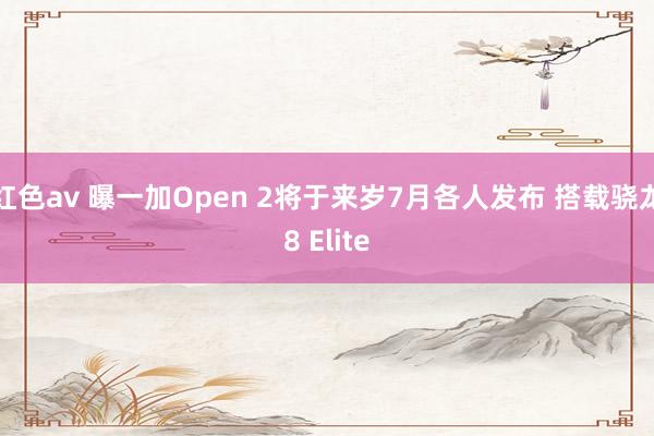 红色av 曝一加Open 2将于来岁7月各人发布 搭载骁龙8 Elite