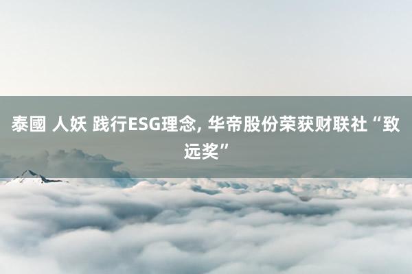 泰國 人妖 践行ESG理念, 华帝股份荣获财联社“致远奖”