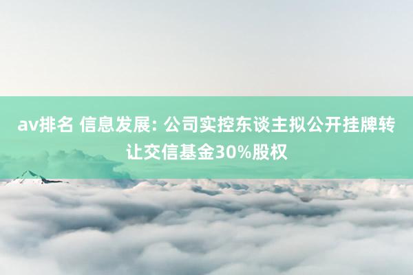 av排名 信息发展: 公司实控东谈主拟公开挂牌转让交信基金30%股权