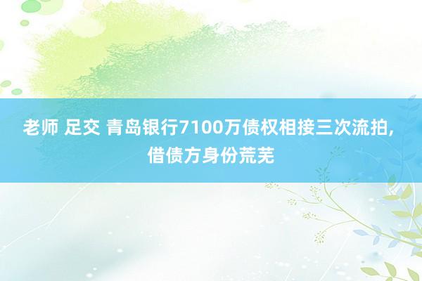 老师 足交 青岛银行7100万债权相接三次流拍, 借债方身份荒芜