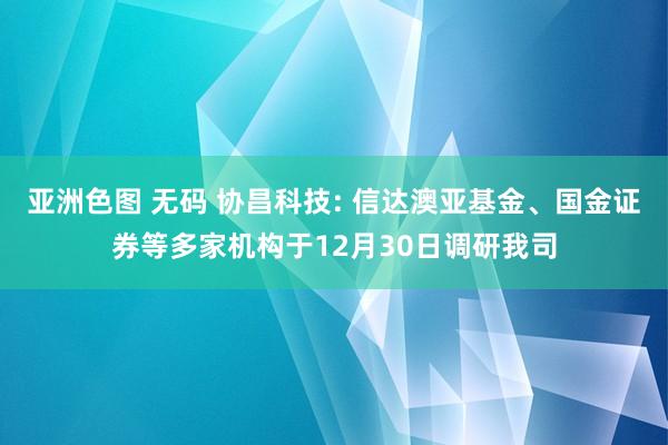 亚洲色图 无码 协昌科技: 信达澳亚基金、国金证券等多家机构于12月30日调研我司