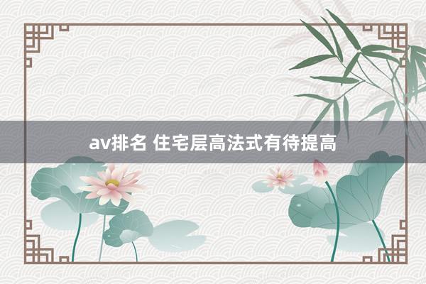 av排名 住宅层高法式有待提高