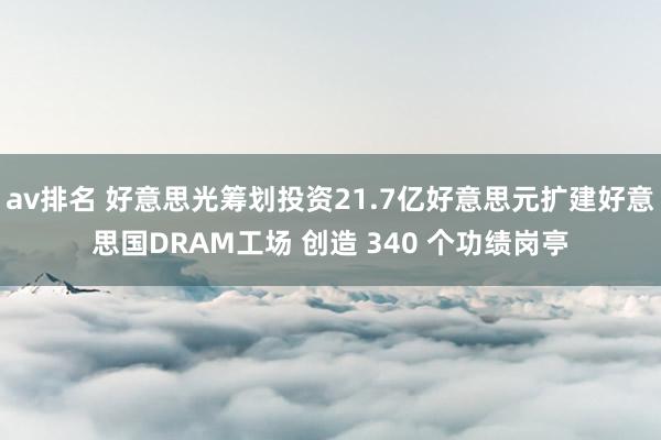 av排名 好意思光筹划投资21.7亿好意思元扩建好意思国DRAM工场 创造 340 个功绩岗亭