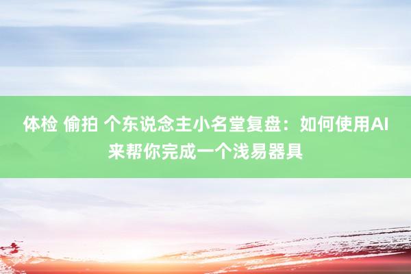 体检 偷拍 个东说念主小名堂复盘：如何使用AI来帮你完成一个浅易器具