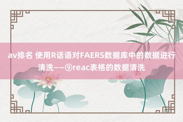 av排名 使用R话语对FAERS数据库中的数据进行清洗——⑨reac表格的数据清洗
