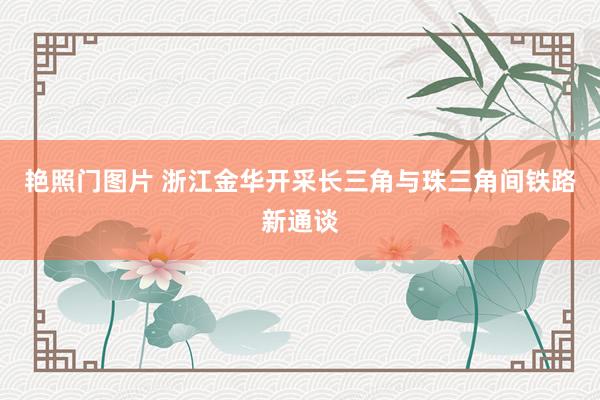 艳照门图片 浙江金华开采长三角与珠三角间铁路新通谈