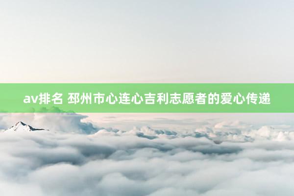 av排名 邳州市心连心吉利志愿者的爱心传递